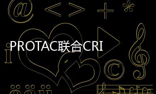 PROTAC聯合CRISPR篩選 在這一抗癌領域大有可為