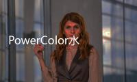 PowerColor水冷顯示卡LiquidDevilRX6000系列于3月11日發(fā)售