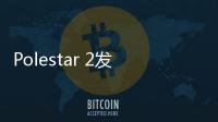Polestar 2發布 4月12日中國上市/明年交付