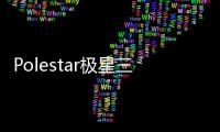 Polestar極星三季度全球銷量超9千