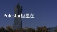 Polestar極星在納斯達(dá)克舉辦上市敲鐘儀式