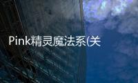 Pink精靈魔法系(關于Pink精靈魔法系簡述)