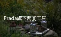 Prada旗下兩間工廠將復(fù)工 以滿足中國市場的需求
