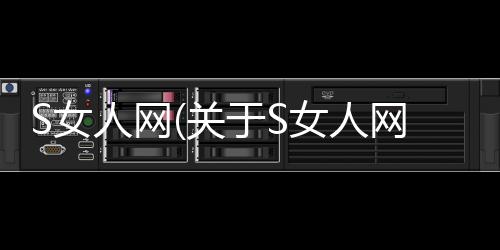 S女人網(wǎng)(關(guān)于S女人網(wǎng)簡(jiǎn)述)