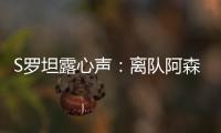 S羅坦露心聲：離隊阿森納，為找回賽場“怪物”身份