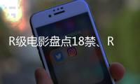 R級(jí)電影盤點(diǎn)18禁、R級(jí)、三級(jí)看這些電影的獨(dú)特魅力
