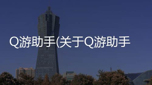 Q游助手(關(guān)于Q游助手簡述)