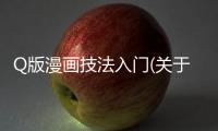 Q版漫畫技法入門(關于Q版漫畫技法入門簡述)