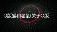 Q版貓和老鼠(關于Q版貓和老鼠簡述)