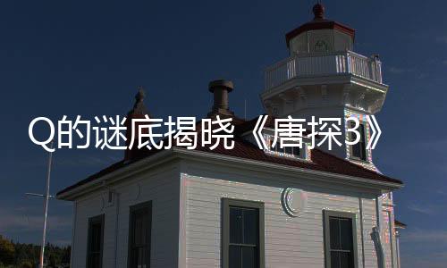 Q的謎底揭曉《唐探3》票房有希望超越《戰(zhàn)狼2》嗎？