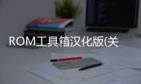 ROM工具箱漢化版(關于ROM工具箱漢化版簡述)