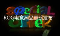 ROG電競潮品重磅發(fā)布，搭載第11代英特爾酷睿處理器