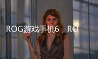 ROG游戲手機(jī)6，ROG游戲手機(jī)6參數(shù)配置、功能介紹