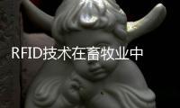 RFID技術在畜牧業中發揮了作用