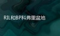 RIL和BP科弗里盆地獲新深水凝析油發現