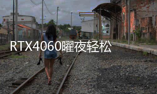 RTX4060曜夜輕松享受《遠征：泥濘奔馳》探索樂趣