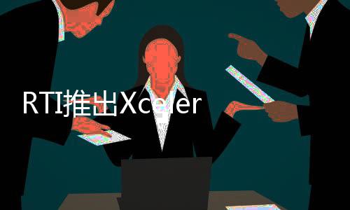 RTI推出Xcelerators——自動自主系統開發的專業服務利器