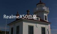 RealmeX50由高通首款5G集成芯片組Snapdragon765G提供支持