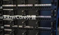 RazerCore外置獨(dú)顯擴(kuò)展箱開放預(yù)售搭配筆記本可優(yōu)惠$100