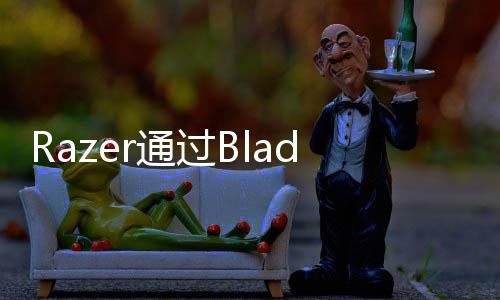 Razer通過Blade Studio Edition筆記本電腦瞄準創意