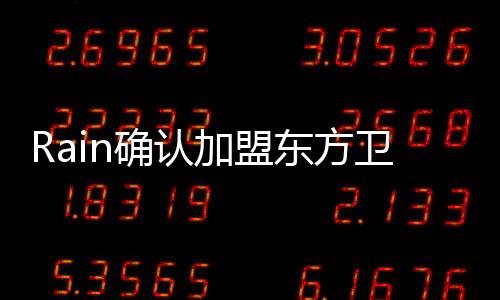 Rain確認加盟東方衛視春晚 或搭檔小鮮肉【娛樂新聞】風尚中國網