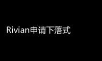 Rivian申請下落式后擋板專利 提升便利性