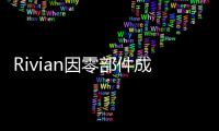 Rivian因零部件成本提升上調(diào)車輛售價