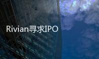 Rivian尋求IPO 估值或達(dá)700億美元