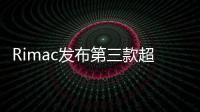 Rimac發布第三款超跑詳細參數 技術數據亮眼