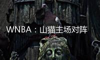 WNBA：山貓主場對陣自由人，本場比賽看好自由人客場大勝