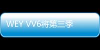 WEY VV6將第三季度上市 搭1.5T/2.0T發動機