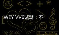 WEY VV6試駕：不止于顏值 還有貼心黑科技