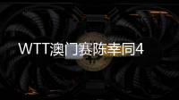 WTT澳門(mén)賽陳幸同4