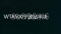 WTA500寧波站半決賽對陣：巴多薩vs卡薩金娜 安德烈耶娃vs穆霍娃