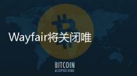 Wayfair將關(guān)閉唯一一家線下獨(dú)立門店