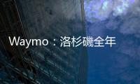 Waymo：洛杉磯全年無休全自駕計(jì)程車服務(wù)即日上線