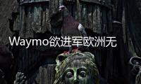 Waymo欲進軍歐洲無人駕駛出租車市場