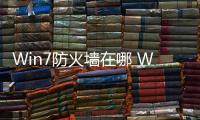 Win7防火墻在哪 Win7防火墻在哪里設置？
