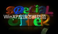 WinXP應該怎樣防范勒索病毒？WinXP預防勒索病毒解決辦法