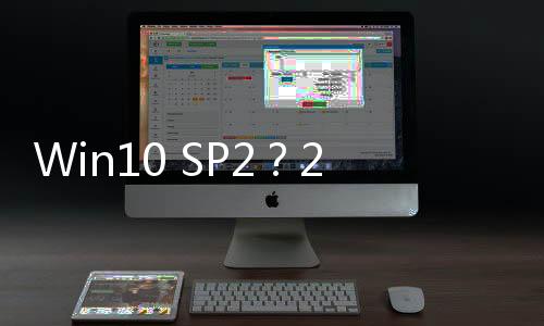 Win10 SP2？20H2正式版小幅更新