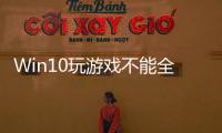 Win10玩游戲不能全屏應(yīng)該怎樣辦？Win10玩游戲花屏/不能全屏解決辦法