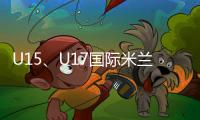 U15、U17國際米蘭決賽階段賽程