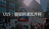 U15：晉級(jí)阿諾瓦齊杯決賽