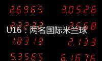 U16：兩名國際米蘭球員入選
