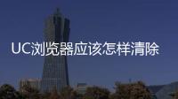 UC瀏覽器應該怎樣清除緩存？UC瀏覽器清除緩存方法和技巧