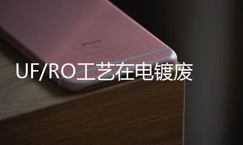 UF/RO工藝在電鍍廢水回用中的應用