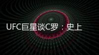 UFC巨星談C羅：史上最佳 激勵了數以百萬計的人