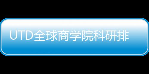 UTD全球商學(xué)院科研排名發(fā)布，復(fù)旦管院連續(xù)4年位列中國(guó)大陸第一