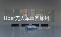 Uber無人車重回加州 已獲DMV批準上路測試