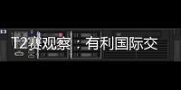 T2賽觀察：有利國際交流 促進新人成長繁榮市場